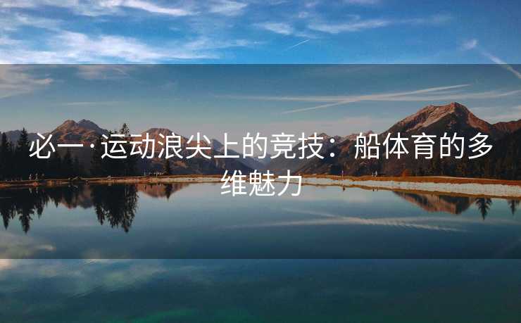 必一·运动浪尖上的竞技：船体育的多维魅力