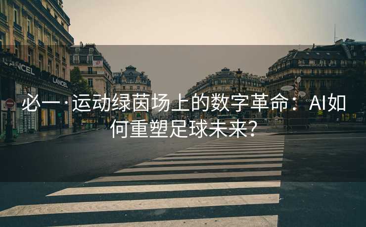 必一·运动绿茵场上的数字革命：AI如何重塑足球未来？