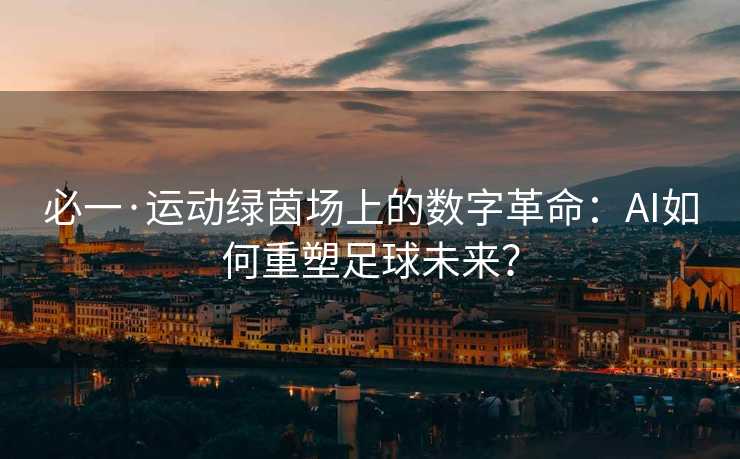 必一·运动绿茵场上的数字革命：AI如何重塑足球未来？