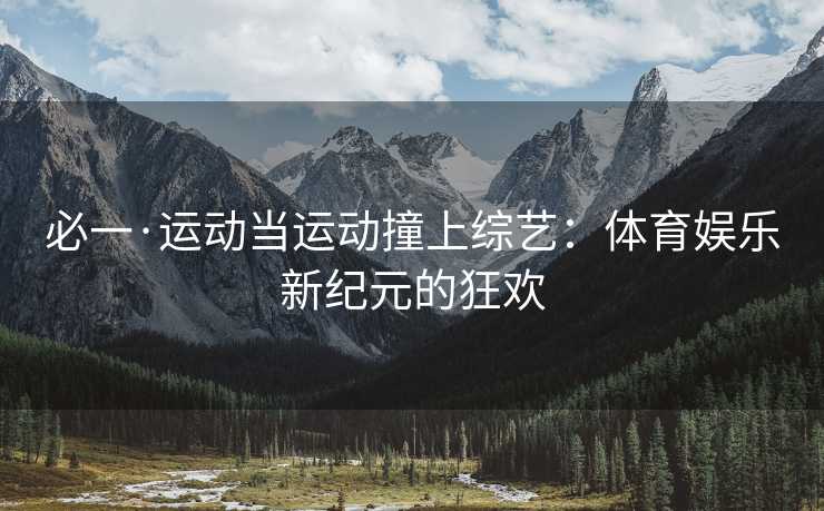 必一·运动当运动撞上综艺：体育娱乐新纪元的狂欢