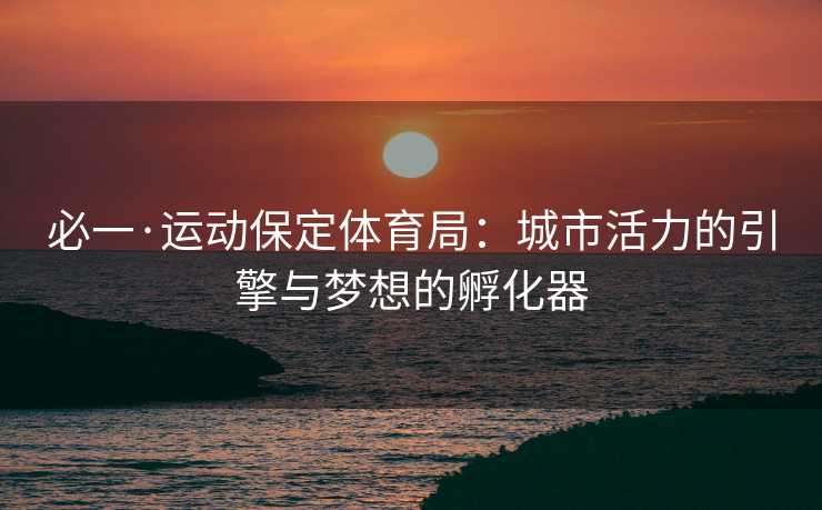 必一·运动保定体育局：城市活力的引擎与梦想的孵化器