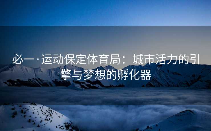 必一·运动保定体育局：城市活力的引擎与梦想的孵化器