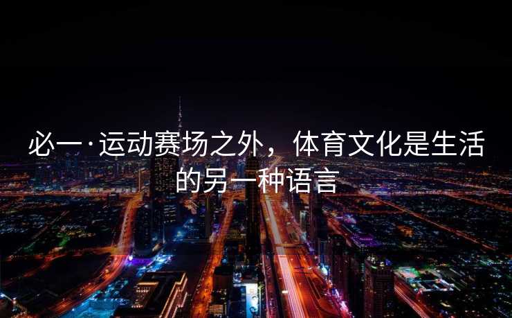必一·运动赛场之外，体育文化是生活的另一种语言