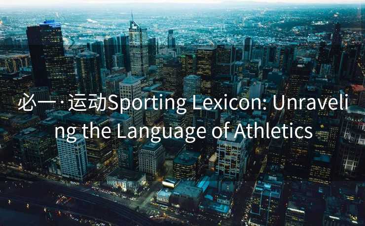 必一·运动Sporting Lexicon: Unraveling the Language of Athletics