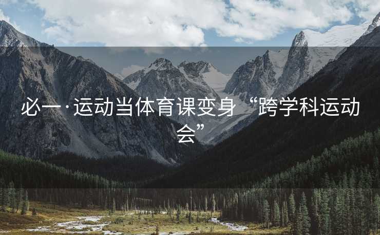 必一·运动当体育课变身“跨学科运动会”