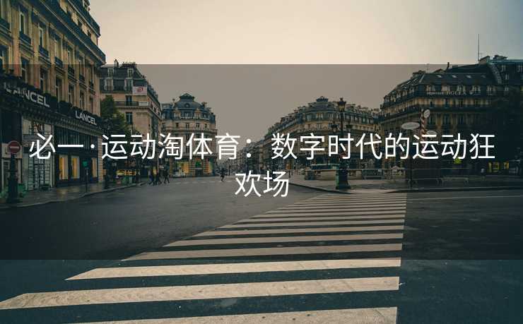 必一·运动淘体育：数字时代的运动狂欢场
