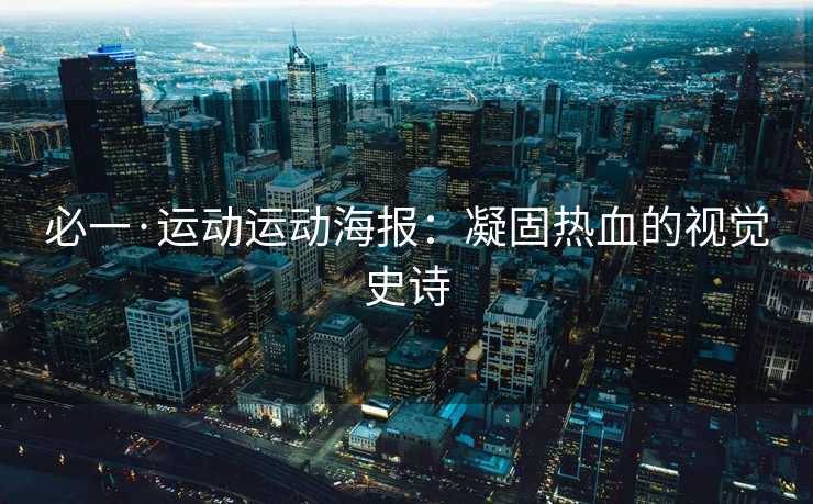 必一·运动运动海报：凝固热血的视觉史诗